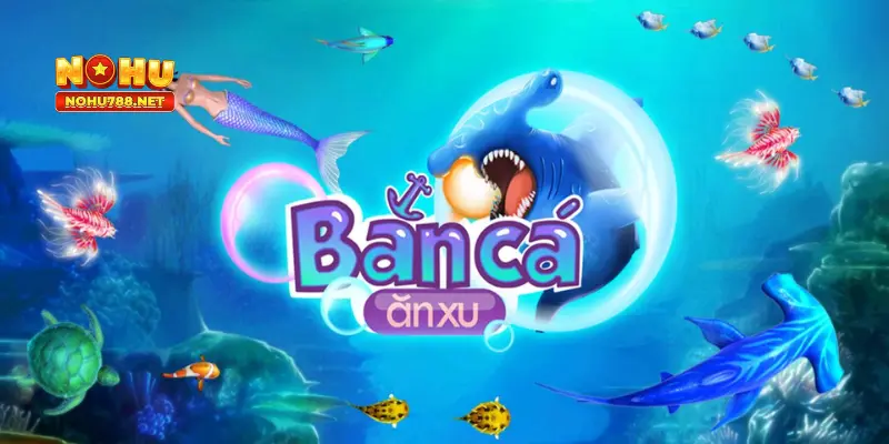 Bắn Cá Ăn Xu Nohu78