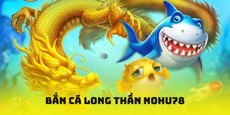 Bắn Cá Long Thần Nohu78