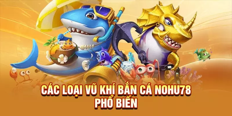 Các loại vũ khí bắn cá NOHU78 phổ biến