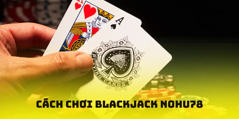 Cách chơi Blackjack Nohu78
