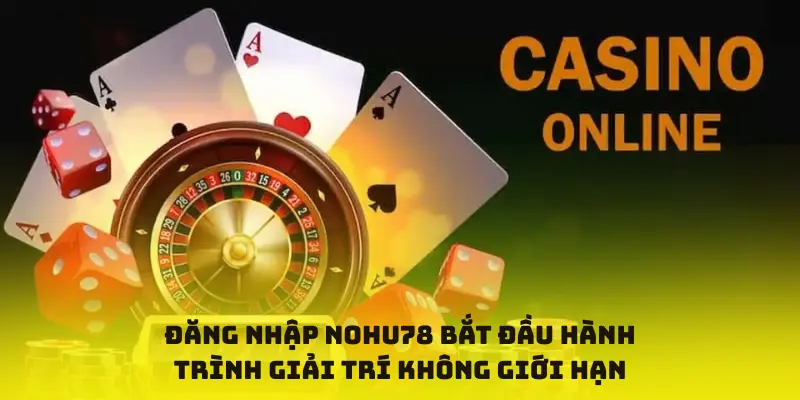Đăng nhập nohu78 bắt đầu hành trình giải trí không giới hạn