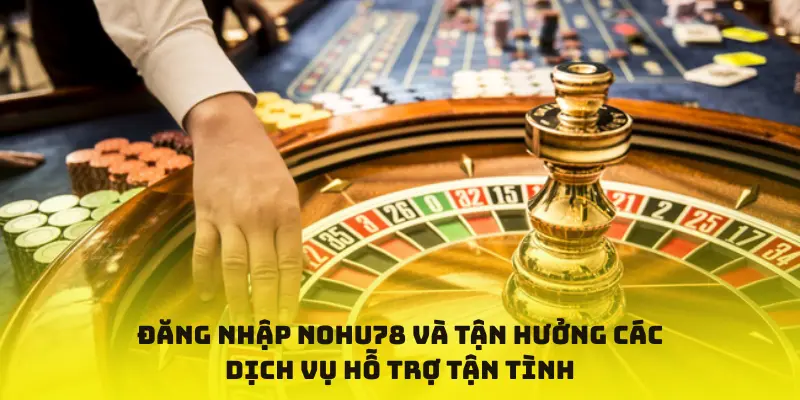 Đăng nhập nohu78 và tận hưởng các dịch vụ hỗ trợ tận tình