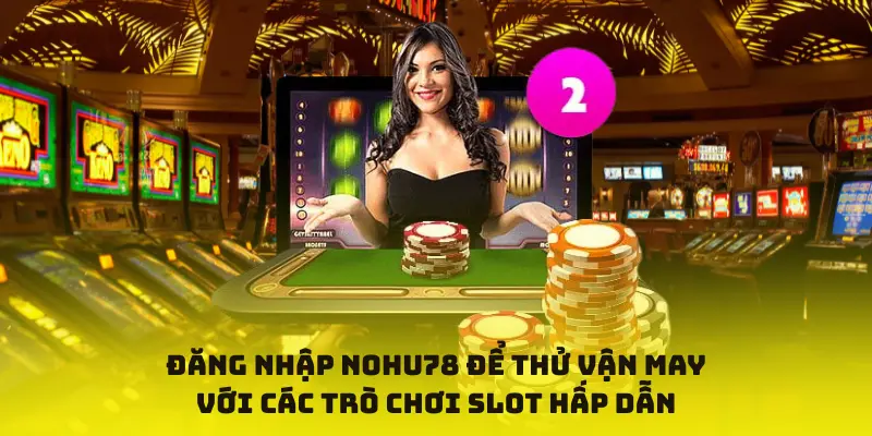 Đăng nhập nohu78 để thử vận may với các trò chơi slot hấp dẫn