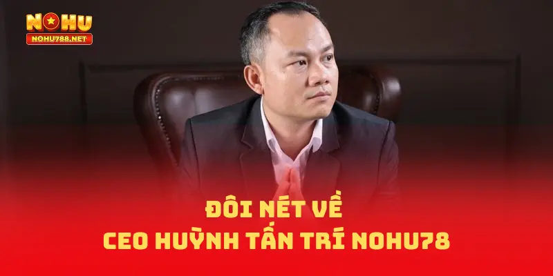 đôi nét về CEO Huỳnh Tấn Trí NOHU78