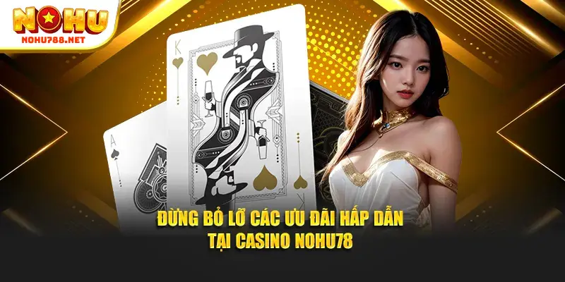 Đừng bỏ lỡ các ưu đãi hấp dẫn tại CASINO Nohu78