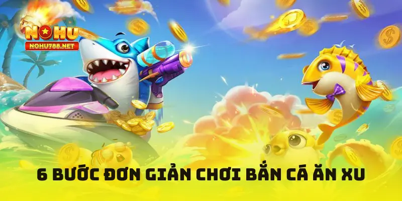 6 bước đơn giản để chơi bắn cá ăn xu tại Nohu78