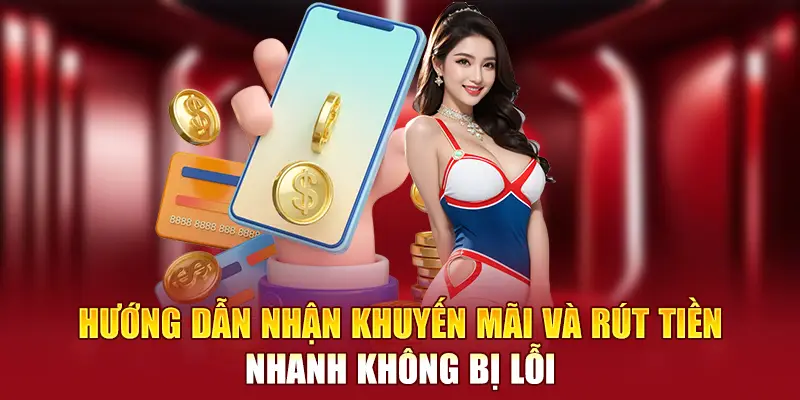 Hướng dẫn nhận khuyến mãi và rút tiền nhanh không bị lỗi
