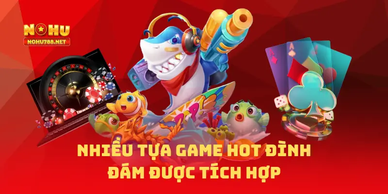 Nhiều tựa game hot đình đám được tích hợp