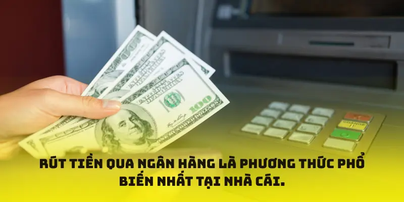 Rút tiền qua ngân hàng là phương thức phổ biến nhất tại nhà cái.