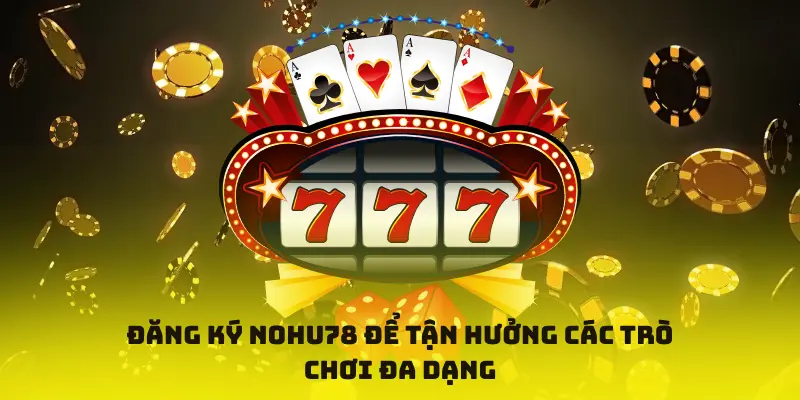 Đăng ký Nohu78 để tận hưởng các trò chơi đa dạng