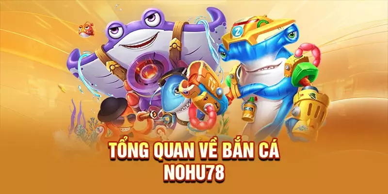 Tổng quan về bắn cá NOHU78