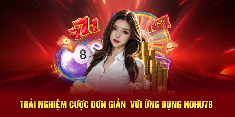 Trải nghiệm cược đơn giản với ứng dụng Nohu78